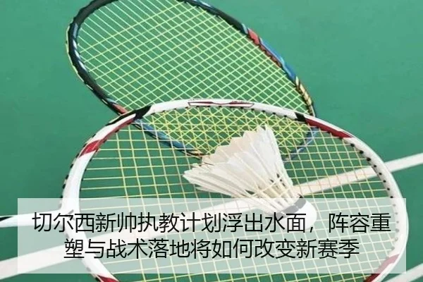 切尔西新帅执教计划浮出水面，阵容重塑与战术落地将如何改变新赛季 | jiangnansports